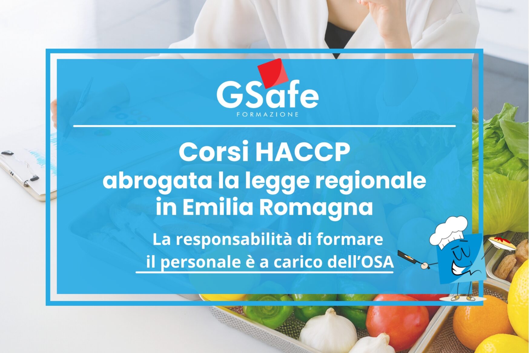 Copertine Sito "Locandina corsi HACCP Emilia Romagna – Gruppo Ge.Ma. Consulenza Aziendale e G-Safe formazione sul lavoro. Abrogata la legge regionale sui corsi HACCP: la responsabilità della formazione del personale ricade sull’OSA. Immagine con alimenti freschi (verdure, agrumi, aglio, insalata) e illustrazione di un cuoco stilizzato."